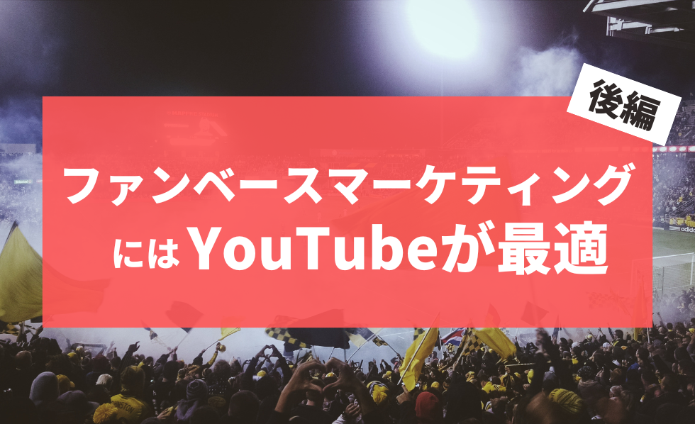 ファンベースマーケティングにはYouTubeが最適　後編